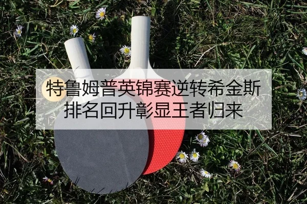 特鲁姆普英锦赛逆转希金斯 排名回升彰显王者归来